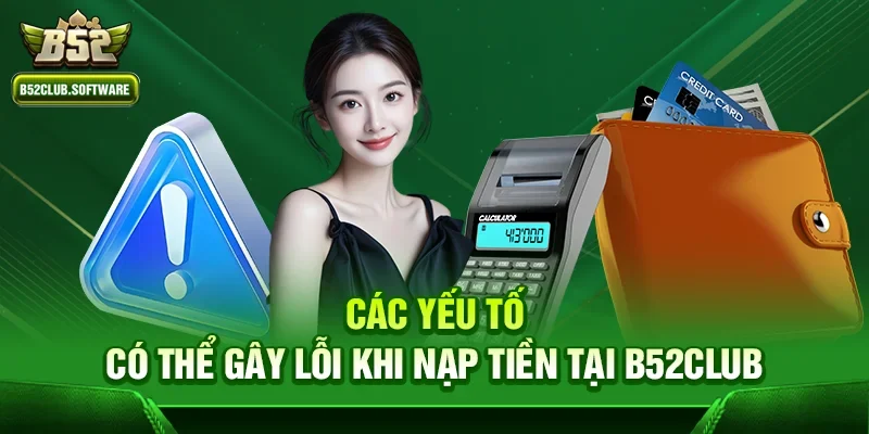 b52club nạp tiền có lỗi không – Giải đáp thắc mắc của người chơi 2 Các yếu tố có thể gây lỗi khi nạp tiền tại b52club