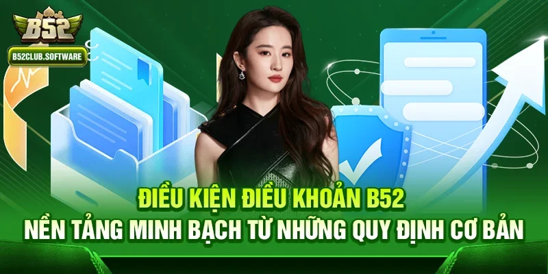 Điều kiện điều khoản b52 – Nền tảng minh bạch từ những quy định cơ bản