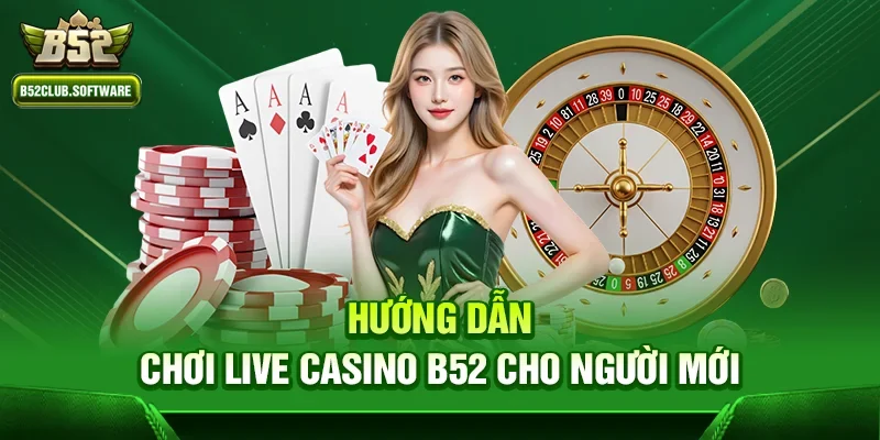 Live casino b52 2 Hướng dẫn chơi Live casino b52 cho người mới